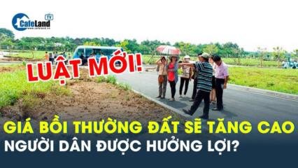 Luật Đất đai Mới: Giá Bồi Thường đất Sẽ Tăng Cao, Người Dân được Hưởng Lợi?