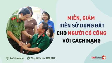 Từ 15/02/2021, Người Có Công được Miễn, Giảm Tiền Sử Dụng đất Thế Nào?
